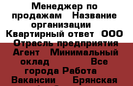 Менеджер по продажам › Название организации ­ Квартирный ответ, ООО › Отрасль предприятия ­ Агент › Минимальный оклад ­ 70 000 - Все города Работа » Вакансии   . Брянская обл.,Сельцо г.